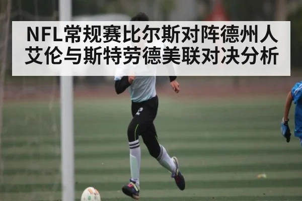 NFL常规赛比尔斯对阵德州人 艾伦与斯特劳德美联对决分析