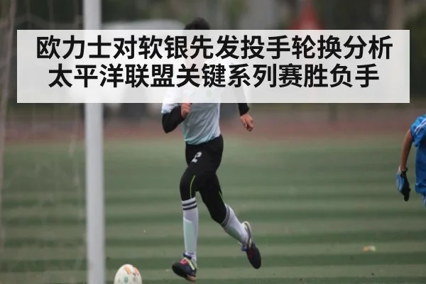 欧力士对软银先发投手轮换分析 太平洋联盟关键系列赛胜负手