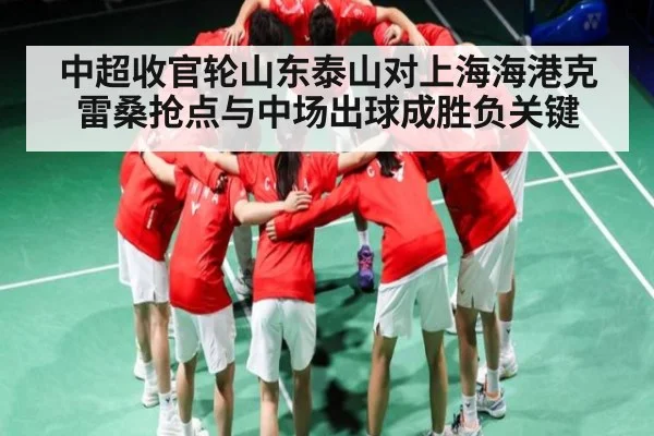 中超收官轮山东泰山对上海海港克雷桑抢点与中场出球成胜负关键