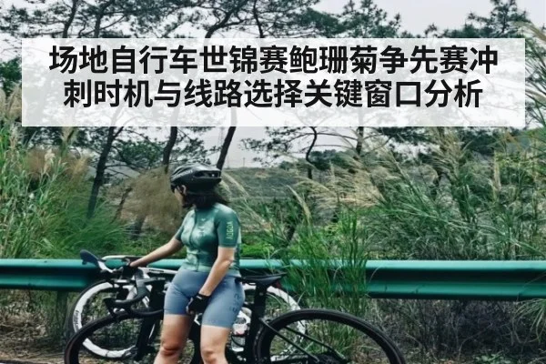 场地自行车世锦赛鲍珊菊争先赛冲刺时机与线路选择关键窗口分析